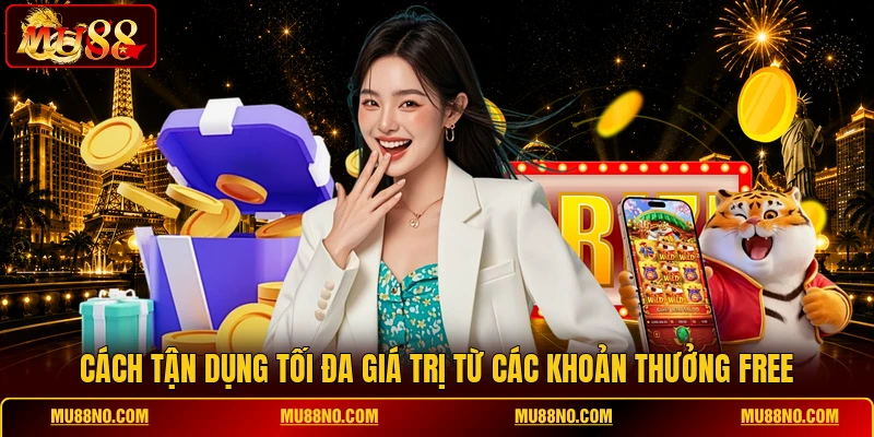 Cách tận dụng tối đa giá trị từ các khoản thưởng free