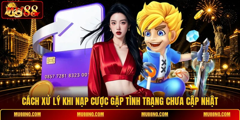 Cách xử lý khi nạp cược gặp tình trạng chưa cập nhật