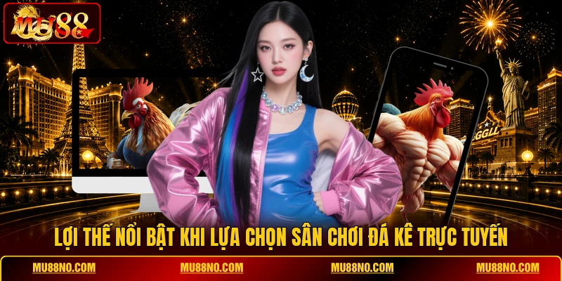 Lợi thế nổi bật khi lựa chọn sân chơi đá kê trực tuyến