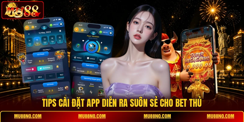 Tips cài đặt app diễn ra suôn sẻ cho bet thủ